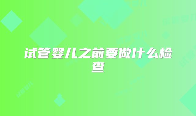 试管婴儿之前要做什么检查