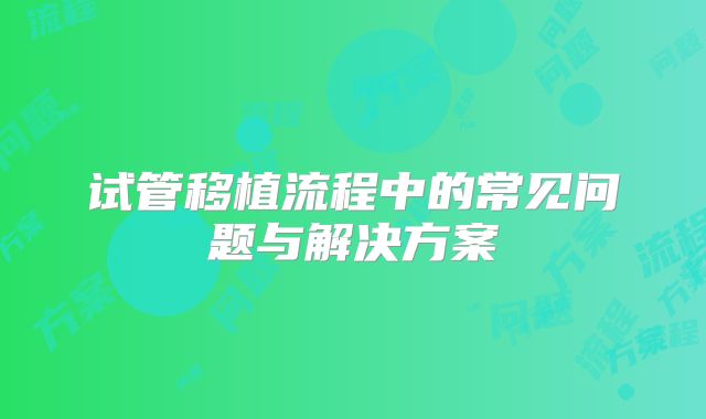 试管移植流程中的常见问题与解决方案