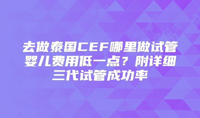 去做泰国CEF哪里做试管婴儿费用低一点?附详细三代试管成功率