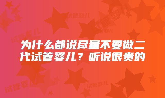 为什么都说尽量不要做二代试管婴儿?听说很贵的