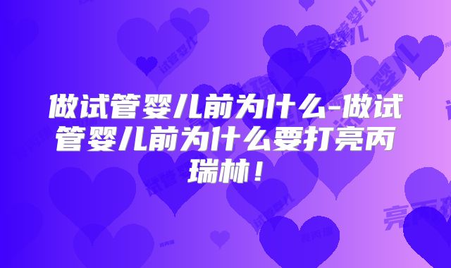 做试管婴儿前为什么-做试管婴儿前为什么要打亮丙瑞林!