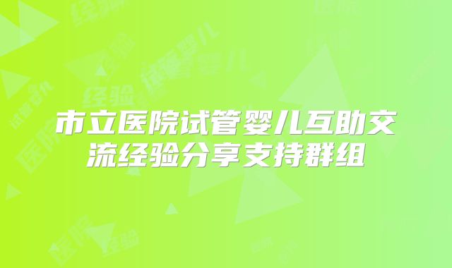 市立医院试管婴儿互助交流经验分享支持群组