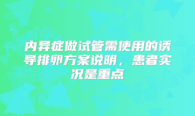内异症做试管需使用的诱导排卵方案说明，患者实况是重点