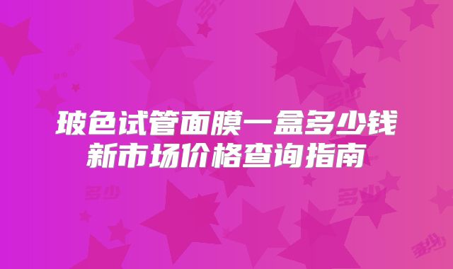 玻色试管面膜一盒多少钱新市场价格查询指南