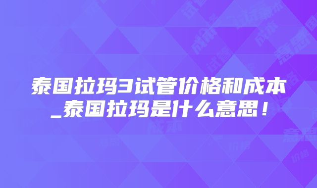 泰国拉玛3试管价格和成本_泰国拉玛是什么意思！