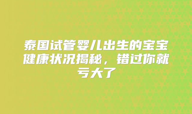 泰国试管婴儿出生的宝宝健康状况揭秘，错过你就亏大了