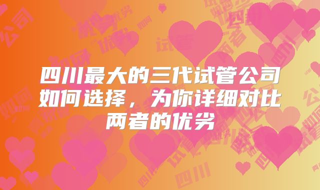 四川最大的三代试管公司如何选择,为你详细对比两者的优劣