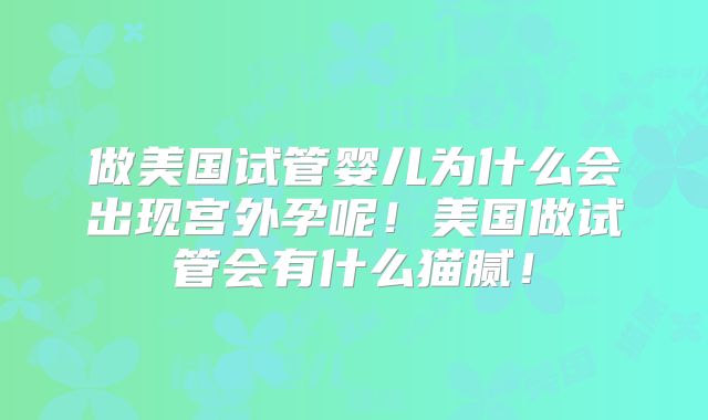 做美国试管婴儿为什么会出现宫外孕呢！美国做试管会有什么猫腻！