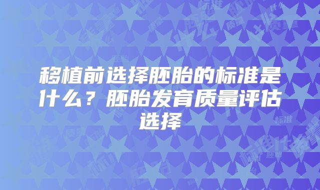 移植前选择胚胎的标准是什么？胚胎发育质量评估选择