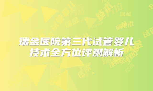 瑞金医院第三代试管婴儿技术全方位评测解析