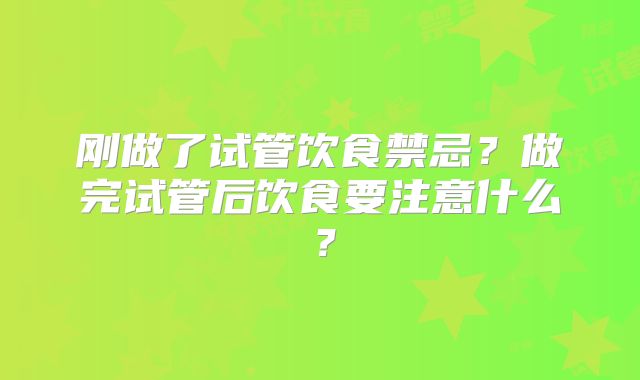 刚做了试管饮食禁忌？做完试管后饮食要注意什么？