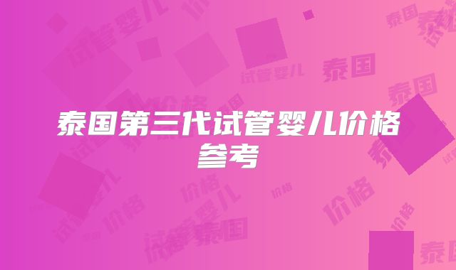 泰国第三代试管婴儿价格参考