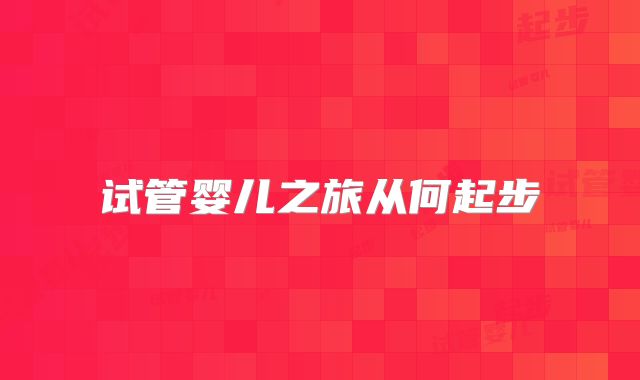 试管婴儿之旅从何起步