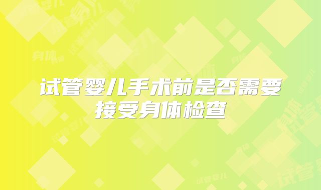试管婴儿手术前是否需要接受身体检查