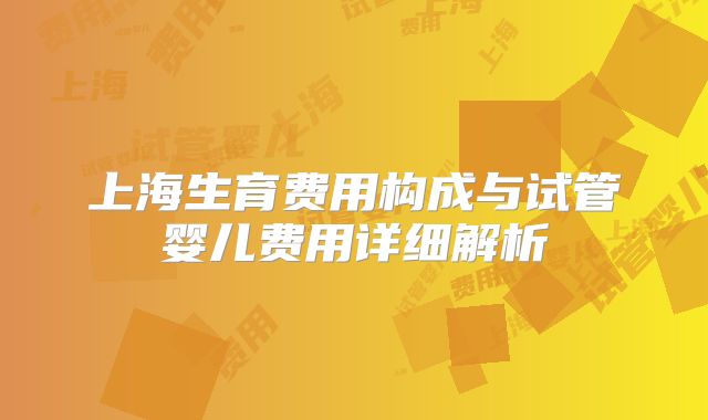 上海生育费用构成与试管婴儿费用详细解析