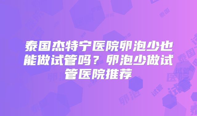 泰国杰特宁医院卵泡少也能做试管吗？卵泡少做试管医院推荐