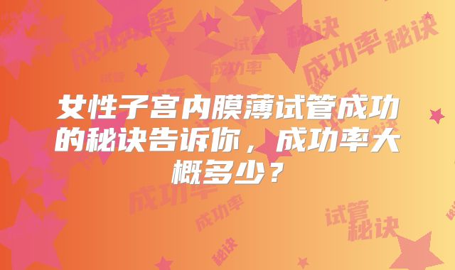 女性子宫内膜薄试管成功的秘诀告诉你，成功率大概多少？
