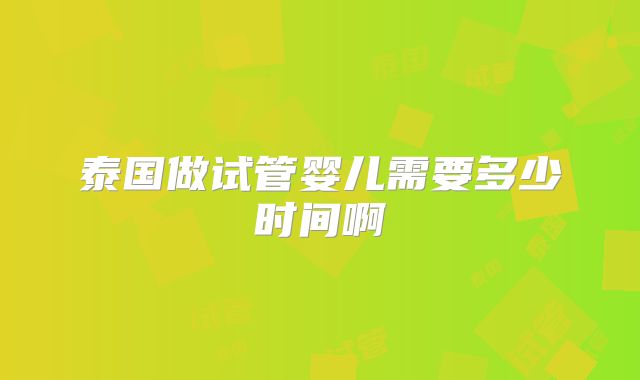 泰国做试管婴儿需要多少时间啊