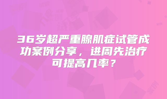 36岁超严重腺肌症试管成功案例分享，进周先治疗可提高几率？