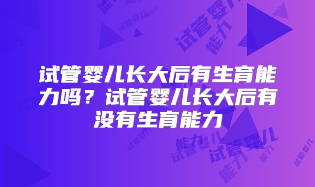 试管婴儿长大后有生育能力吗?试管婴儿长大后有没有生育能力