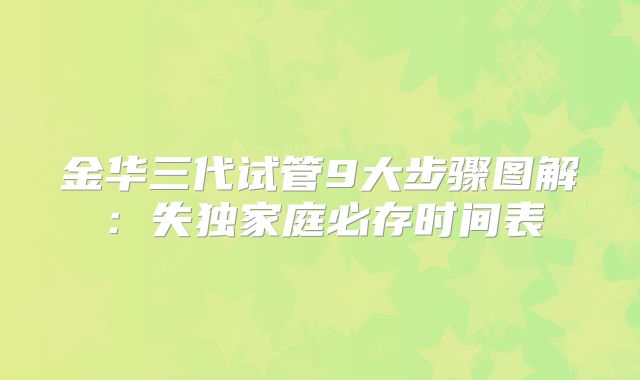 金华三代试管9大步骤图解：失独家庭必存时间表