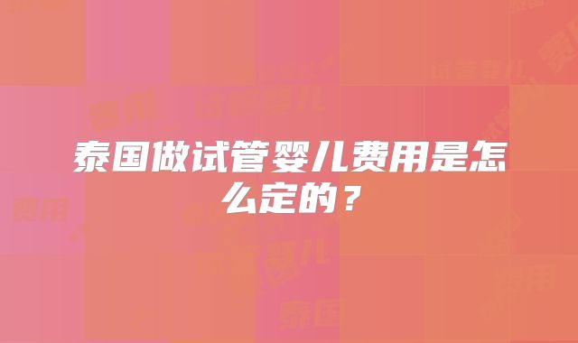 泰国做试管婴儿费用是怎么定的?