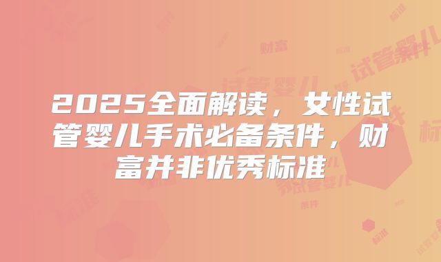 2025全面解读，女性试管婴儿手术必备条件，财富并非优秀标准