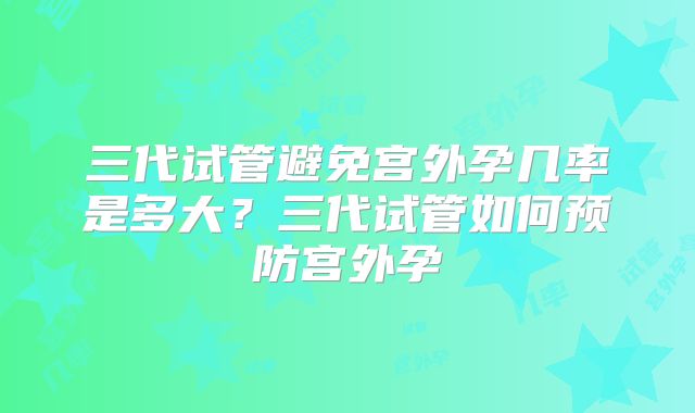三代试管避免宫外孕几率是多大？三代试管如何预防宫外孕