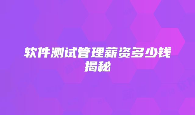 软件测试管理薪资多少钱揭秘