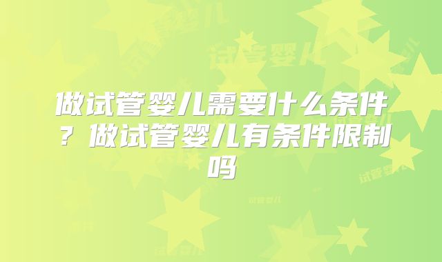 做试管婴儿需要什么条件？做试管婴儿有条件限制吗