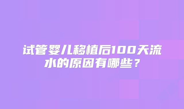 试管婴儿移植后100天流水的原因有哪些?