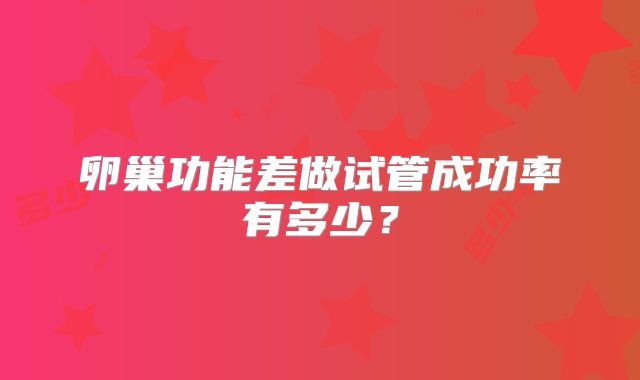 卵巢功能差做试管成功率有多少?