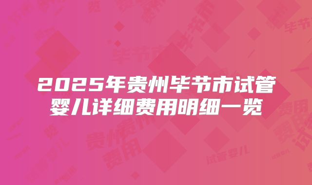 2025年贵州毕节市试管婴儿详细费用明细一览
