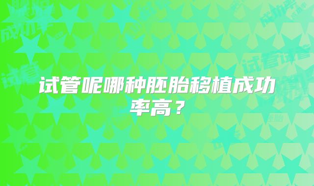 试管呢哪种胚胎移植成功率高?