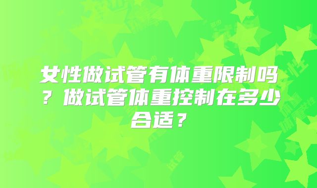 女性做试管有体重限制吗？做试管体重控制在多少合适？