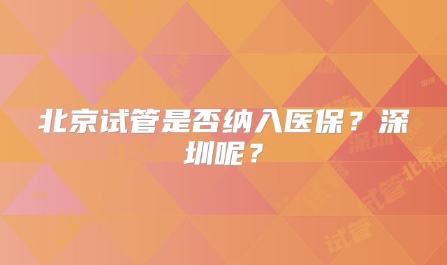 北京试管是否纳入医保？深圳呢？