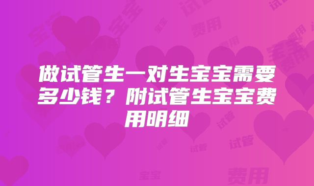做试管生一对生宝宝需要多少钱？附试管生宝宝费用明细