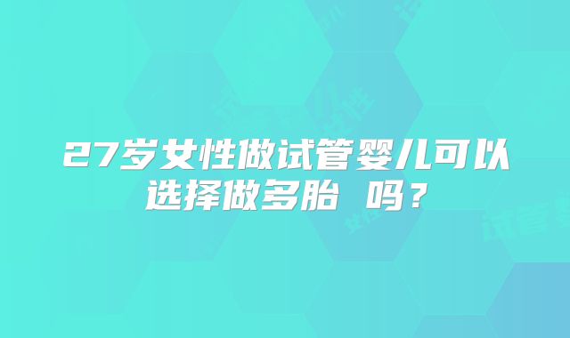 27岁女性做试管婴儿可以选择做多胎 吗?