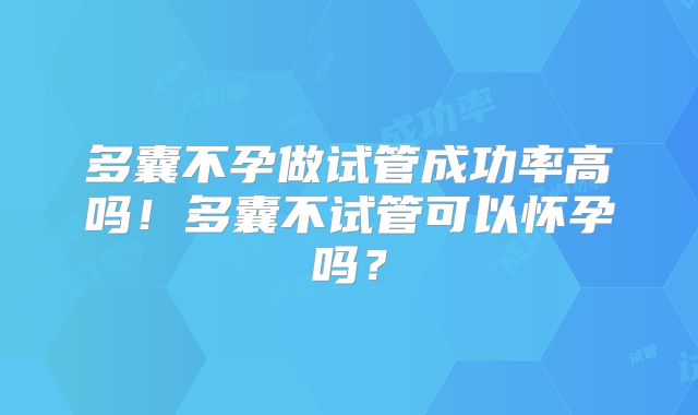 多囊不孕做试管成功率高吗!多囊不试管可以怀孕吗?