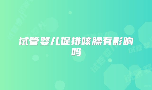试管婴儿促排咳臊有影响吗