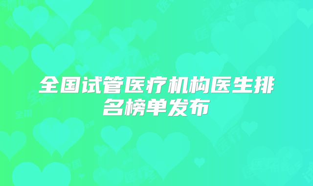 全国试管医疗机构医生排名榜单发布