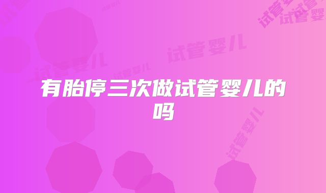 有胎停三次做试管婴儿的吗