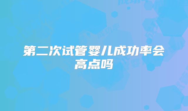 第二次试管婴儿成功率会高点吗