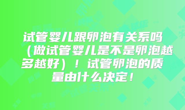 试管婴儿跟卵泡有关系吗(做试管婴儿是不是卵泡越多越好)!试管卵泡的质量由什么决定!