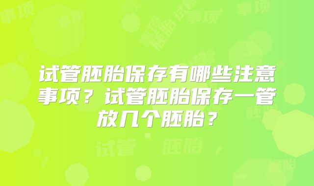 试管胚胎保存有哪些注意事项?试管胚胎保存一管放几个胚胎?
