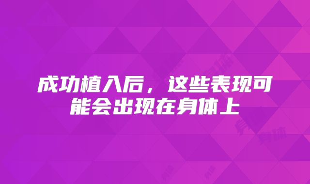 成功植入后，这些表现可能会出现在身体上