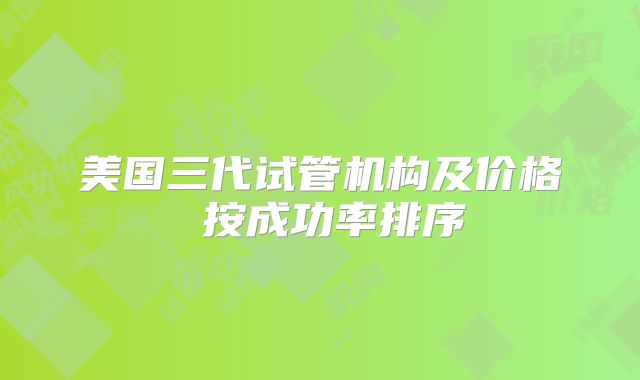 美国三代试管机构及价格 按成功率排序