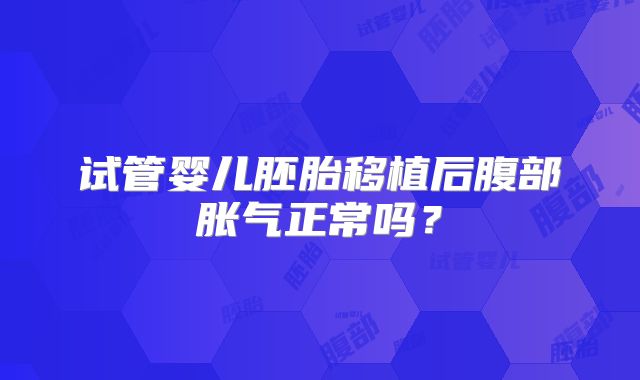 试管婴儿胚胎移植后腹部胀气正常吗？