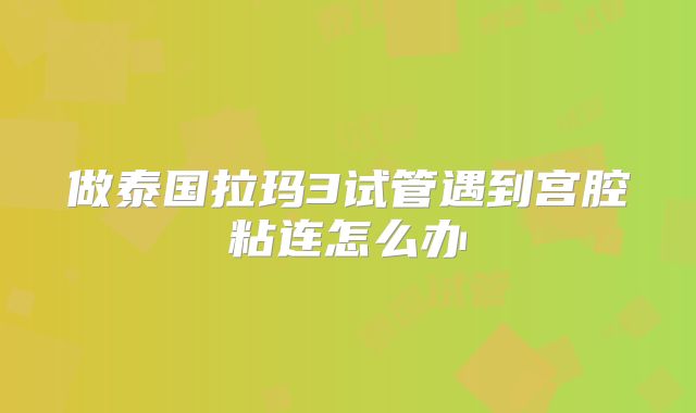 做泰国拉玛3试管遇到宫腔粘连怎么办