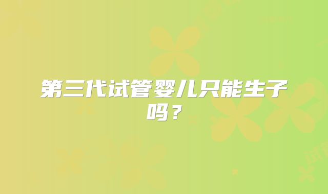 第三代试管婴儿只能生子吗？